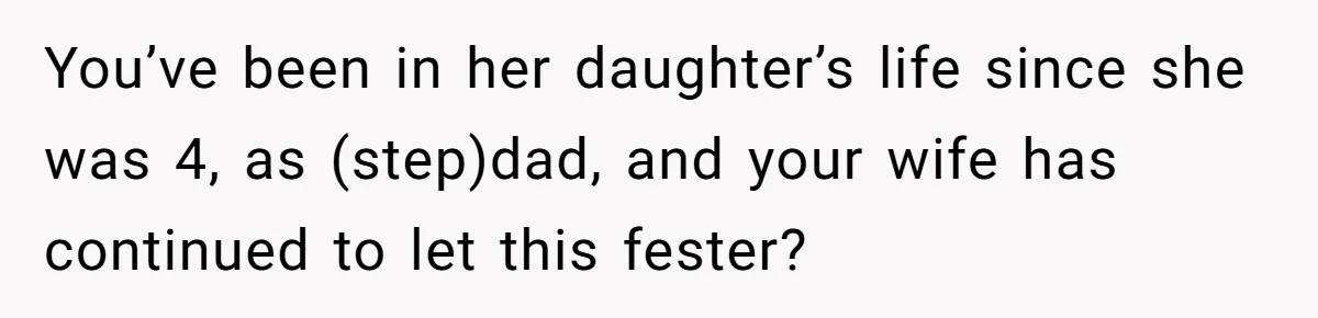 You’ve been in her daughter’s life since she was 4, as (step)dad, and your wife has continued to let this fester?