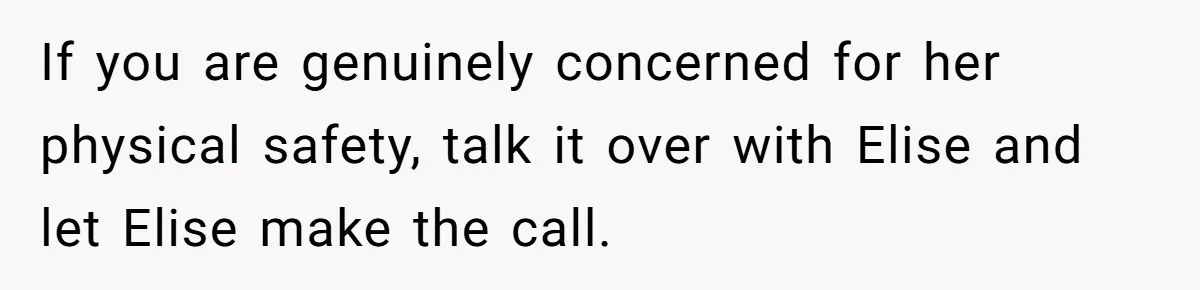 If you are genuinely concerned for her physical safety, talk it over with Elise and let Elise make the call.