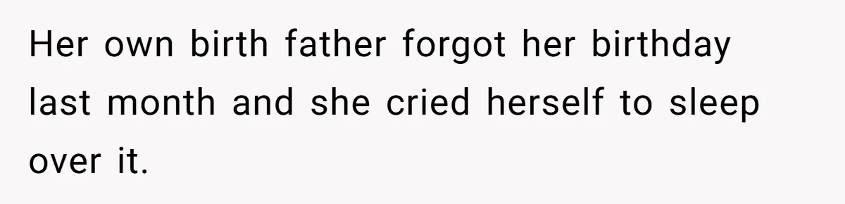 Her own birth father forgot her birthday last month and she cried herself to sleep over it.