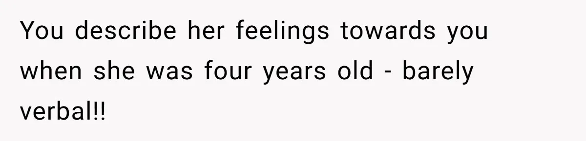 You describe her feelings towards you when she was four years old - barely verbal!!