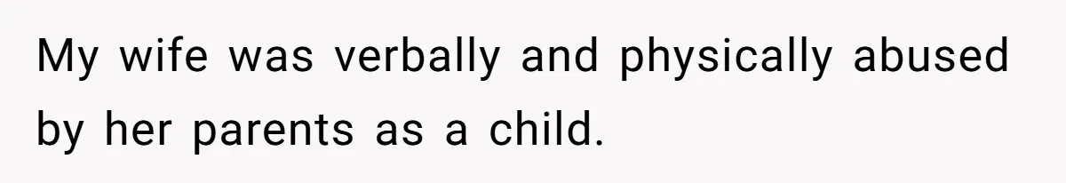 My wife was verbally and physically abused by her parents as a child.
