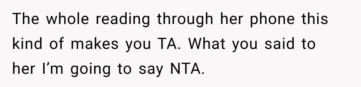 The whole reading through her phone this kind of makes you TA. What you said to her I’m going to say NTA.