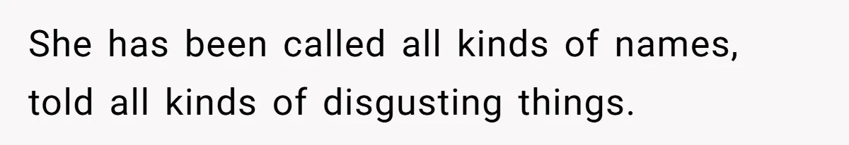 She has been called all kinds of names, told all kinds of disgusting things.