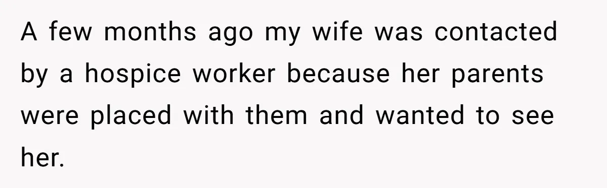 A few months ago my wife was contacted by a hospice worker because her parents were placed with them and wanted to see her.