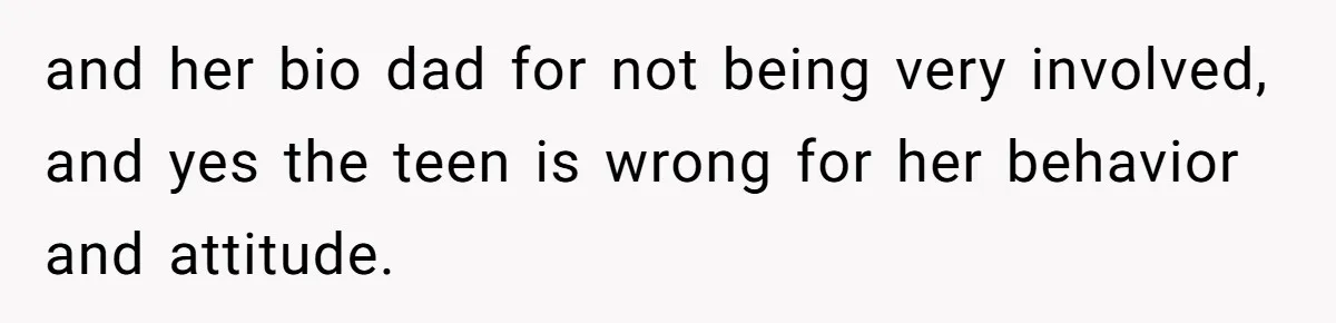 and her bio dad for not being very involved, and yes the teen is wrong for her behavior and attitude.