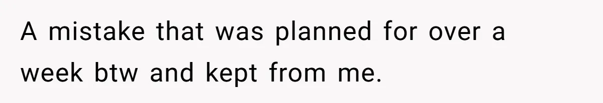 A mistake that was planned for over a week btw and kept from me.