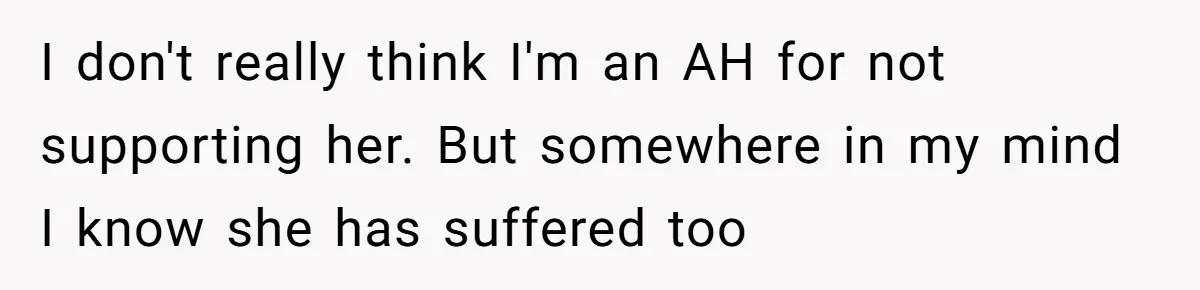I don't really think I'm an AH for not supporting her. But somewhere in my mind I know she has suffered too