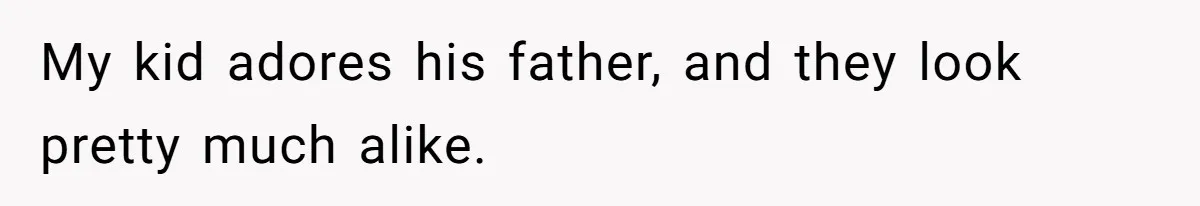 My kid adores his father, and they look pretty much alike.