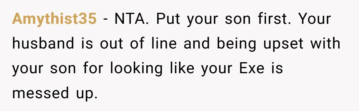 Amythist35 − NTA. Put your son first. Your husband is out of line and being upset with your son for looking like your Exe is messed up.