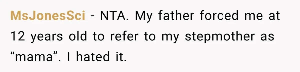 MsJonesSci − NTA. My father forced me at 12 years old to refer to my stepmother as “mama”. I hated it.