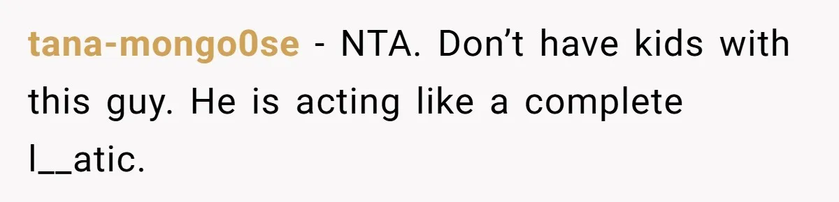 tana-mongo0se − NTA. Don’t have kids with this guy. He is acting like a complete l__atic.