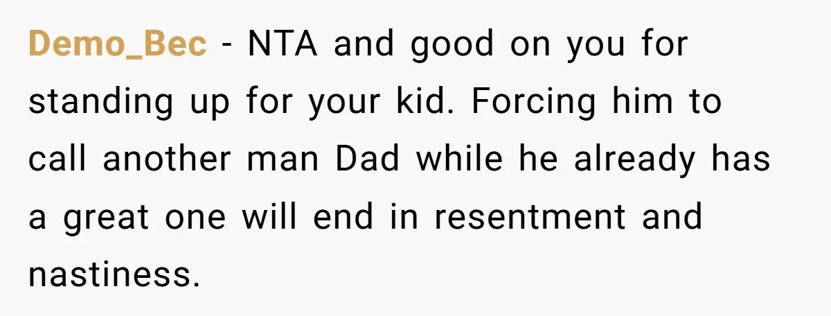 Demo_Bec − NTA and good on you for standing up for your kid. Forcing him to call another man Dad while he already has a great one will end in...