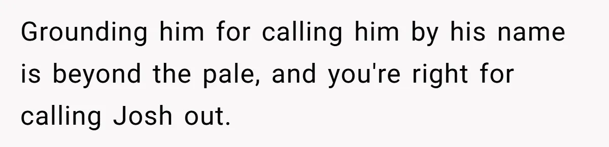 Grounding him for calling him by his name is beyond the pale, and you're right for calling Josh out.
