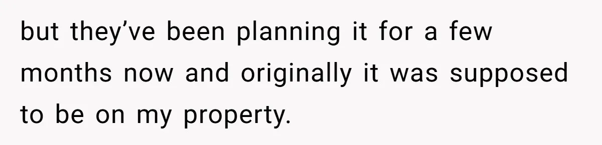 Man Refuses To Let Ex-Girlfriend’s Wedding Happen At His House After Being Uninvited but they’ve been planning it for a few months now and originally it was supposed to be on my property.