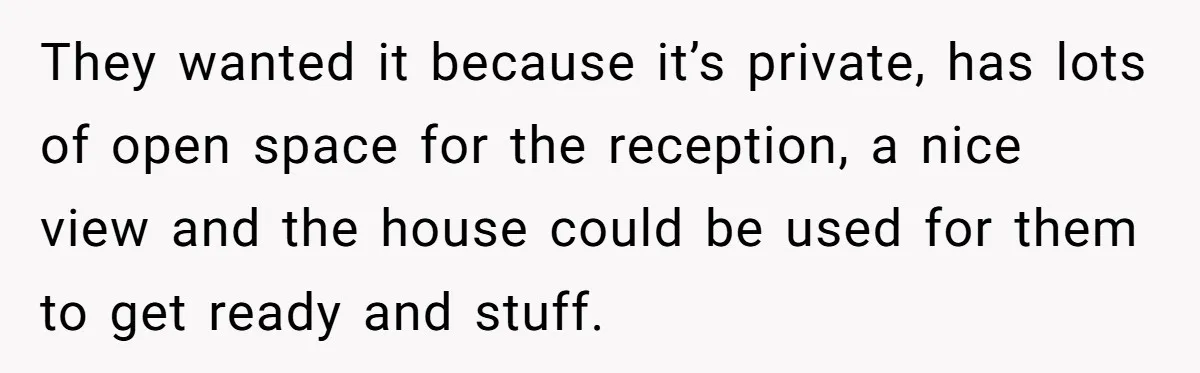Man Refuses To Let Ex-Girlfriend’s Wedding Happen At His House After Being Uninvited They wanted it because it’s private, has lots of open space for the reception, a nice view and the house could be used for them to get ready and stuff.
