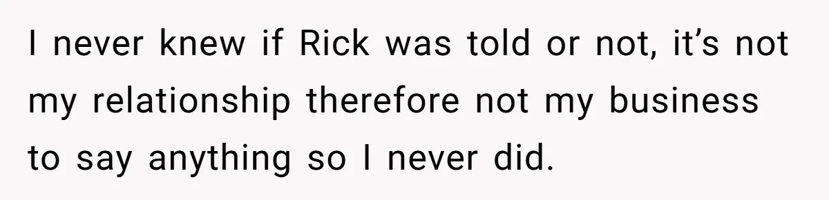 Man Refuses To Let Ex-Girlfriend’s Wedding Happen At His House After Being Uninvited I never knew if Rick was told or not, it’s not my relationship therefore not my business to say anything so I never did.