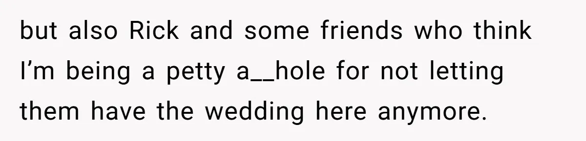 Man Refuses To Let Ex-Girlfriend’s Wedding Happen At His House After Being Uninvited but also Rick and some friends who think I’m being a petty a__hole for not letting them have the wedding here anymore.