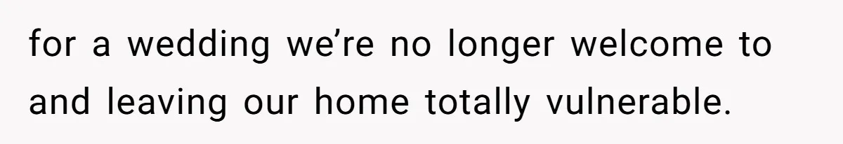 Man Refuses To Let Ex-Girlfriend’s Wedding Happen At His House After Being Uninvited for a wedding we’re no longer welcome to and leaving our home totally vulnerable.
