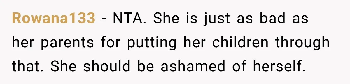 Rowana133 − NTA. She is just as bad as her parents for putting her children through that. She should be ashamed of herself.