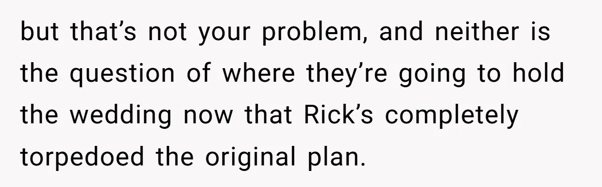 Man Refuses To Let Ex-Girlfriend’s Wedding Happen At His House After Being Uninvited but that’s not your problem, and neither is the question of where they’re going to hold the wedding now that Rick’s completely torpedoed the original plan.
