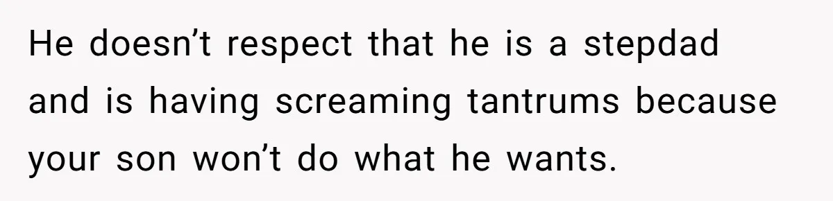 He doesn’t respect that he is a stepdad and is having screaming tantrums because your son won’t do what he wants.