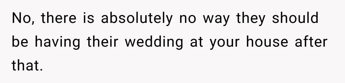 Man Refuses To Let Ex-Girlfriend’s Wedding Happen At His House After Being Uninvited No, there is absolutely no way they should be having their wedding at your house after that.