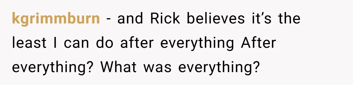 Man Refuses To Let Ex-Girlfriend’s Wedding Happen At His House After Being Uninvited kgrimmburn − and Rick believes it’s the least I can do after everything After everything? What was everything?