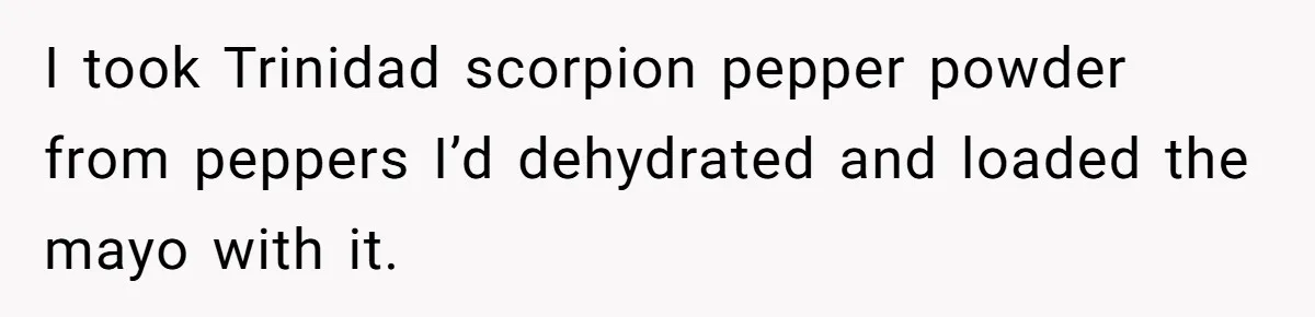 I took Trinidad scorpion pepper powder from peppers I’d dehydrated and loaded the mayo with it.