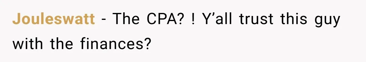 Jouleswatt − The CPA? ! Y’all trust this guy with the finances?