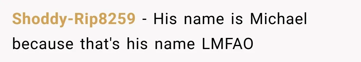 Shoddy-Rip8259 − His name is Michael because that's his name LMFAO