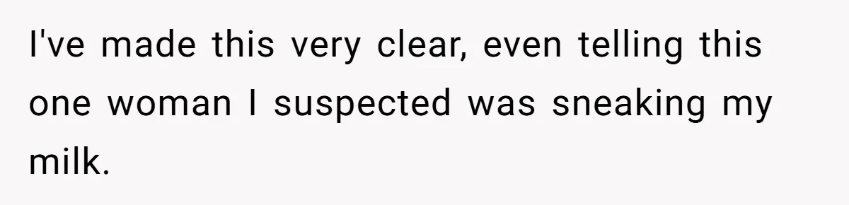 I've made this very clear, even telling this one woman I suspected was sneaking my milk.