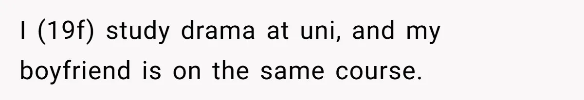 I (19f) study drama at uni, and my boyfriend is on the same course.