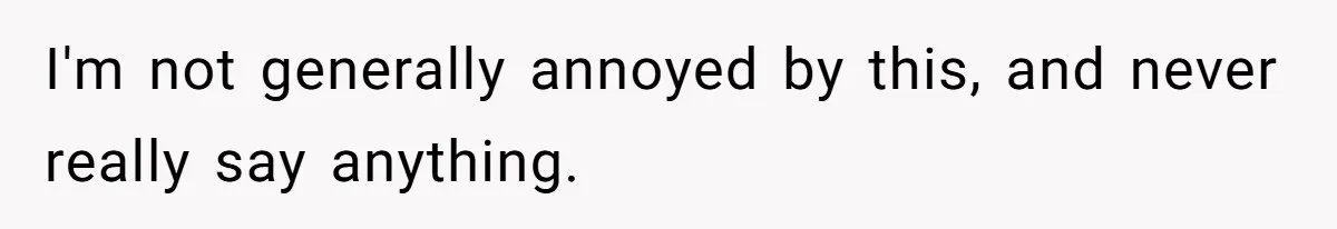 I'm not generally annoyed by this, and never really say anything.