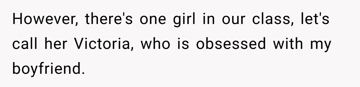 However, there's one girl in our class, let's call her Victoria, who is obsessed with my boyfriend.