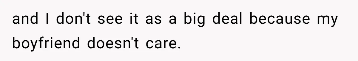 and I don't see it as a big deal because my boyfriend doesn't care.