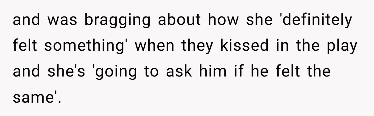 and was bragging about how she 'definitely felt something' when they kissed in the play and she's 'going to ask him if he felt the same'.
