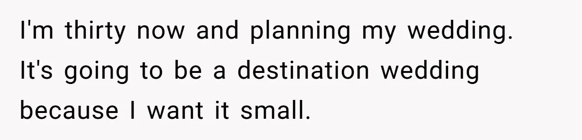 I'm thirty now and planning my wedding. It's going to be a destination wedding because I want it small.