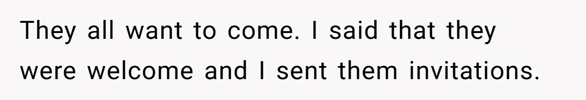 They all want to come. I said that they were welcome and I sent them invitations.