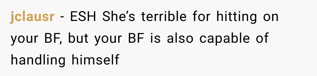 jclausr − ESH She’s terrible for hitting on your BF, but your BF is also capable of handling himself