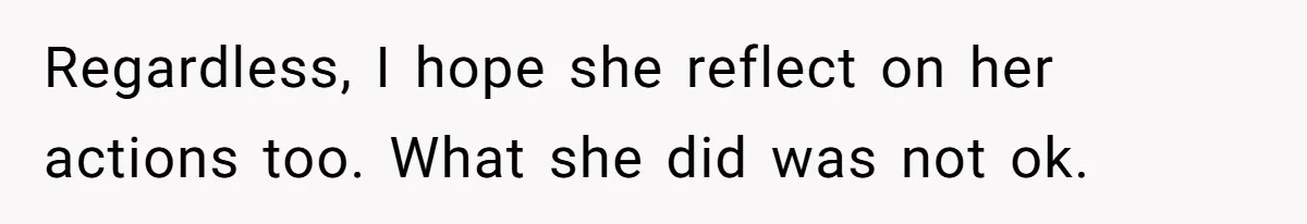 Regardless, I hope she reflect on her actions too. What she did was not ok.