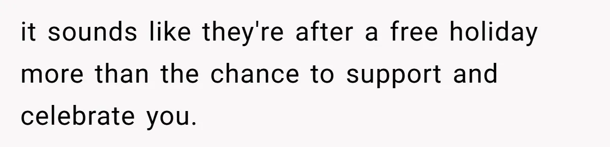 it sounds like they're after a free holiday more than the chance to support and celebrate you.