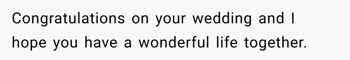 Congratulations on your wedding and I hope you have a wonderful life together.
