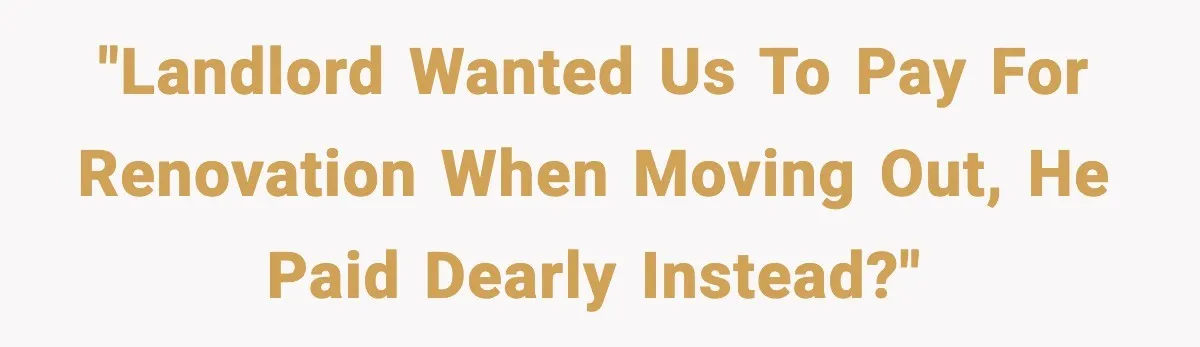 "Landlord wanted us to pay for renovation when moving out, he paid dearly instead?"