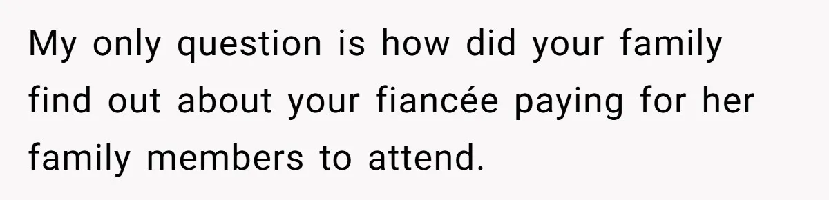My only question is how did your family find out about your fiancée paying for her family members to attend.