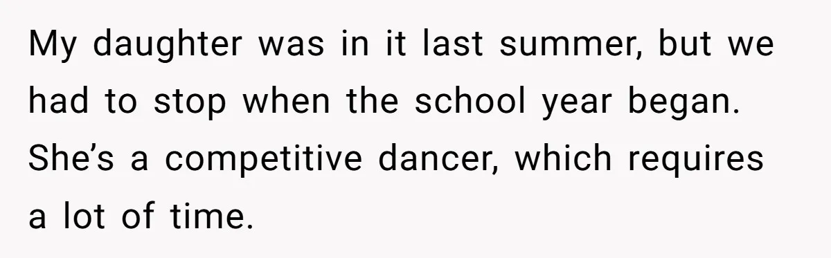 My daughter was in it last summer, but we had to stop when the school year began. She’s a competitive dancer, which requires a lot of time.