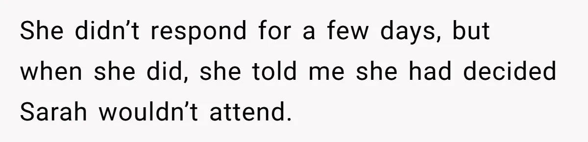 She didn’t respond for a few days, but when she did, she told me she had decided Sarah wouldn’t attend.