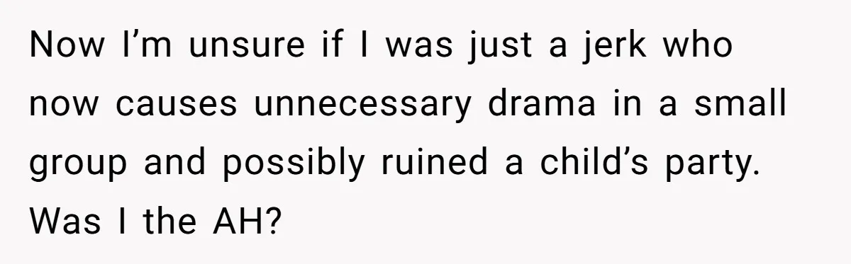 Now I’m unsure if I was just a jerk who now causes unnecessary drama in a small group and possibly ruined a child’s party. Was I the AH?