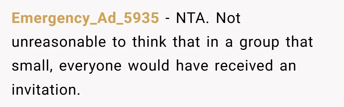 Emergency_Ad_5935 − NTA. Not unreasonable to think that in a group that small, everyone would have received an invitation.