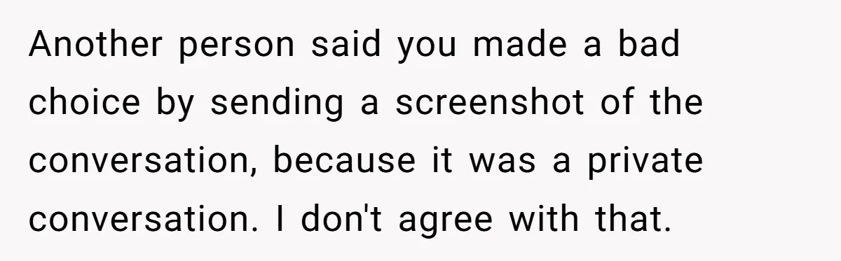 Another person said you made a bad choice by sending a screenshot of the conversation, because it was a private conversation. I don't agree with that.