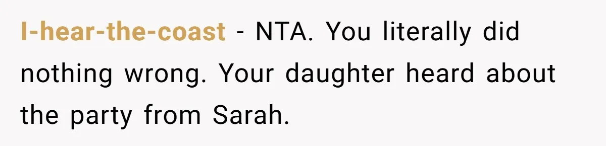 I-hear-the-coast − NTA. You literally did nothing wrong. Your daughter heard about the party from Sarah.